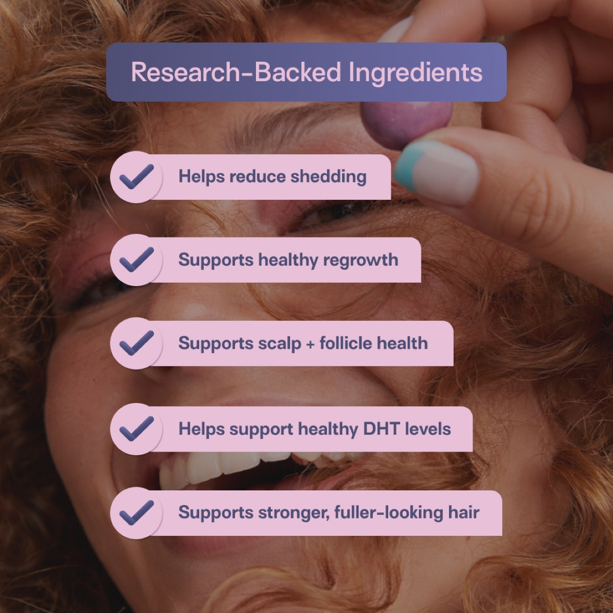 Research-backed ingredients: helps reduce shedding, supports healthy regrowth, supports scalp and follicle health, helps support healthy DHT levels, supports stronger, fuller-looking hair.